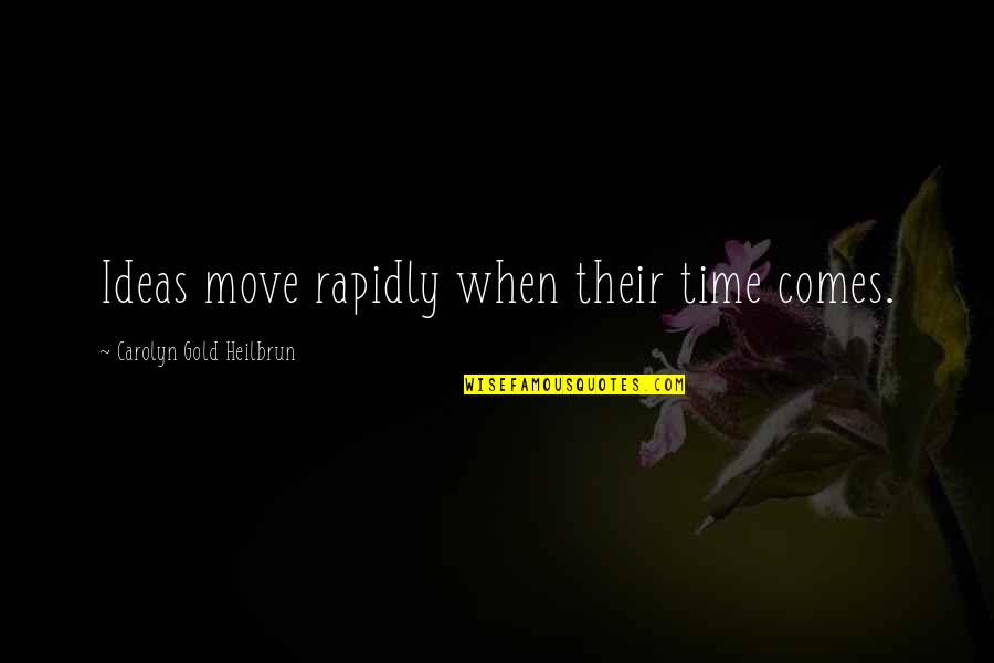 Hikk Quotes By Carolyn Gold Heilbrun: Ideas move rapidly when their time comes.