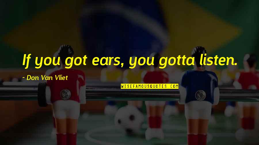 Hikmet Aslanov Quotes By Don Van Vliet: If you got ears, you gotta listen. Hikmet Aslanov Quotes By Don Van Vliet: If you got ears, you gotta listen.