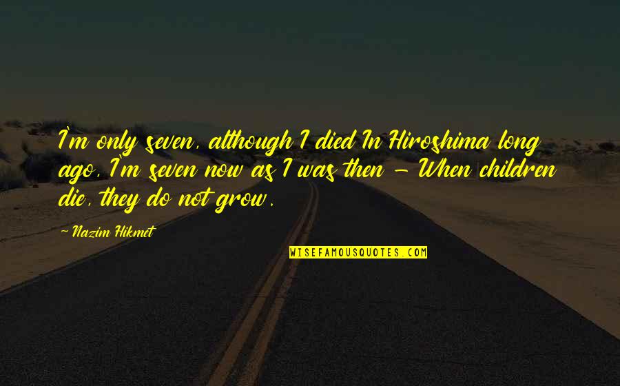 Hikmet Quotes By Nazim Hikmet: I'm only seven, although I died In Hiroshima