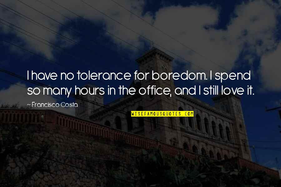 Hikmet Ucok Quotes By Francisco Costa: I have no tolerance for boredom. I spend Hikmet Ucok Quotes By Francisco Costa: I have no tolerance for boredom. I spend