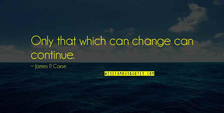 Hil Erov Vivien Quotes By James P. Carse: Only that which can change can continue.