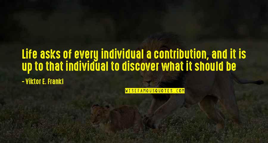 Hilachas Chapinas Quotes By Viktor E. Frankl: Life asks of every individual a contribution, and Hilachas Chapinas Quotes By Viktor E. Frankl: Life asks of every individual a contribution, and