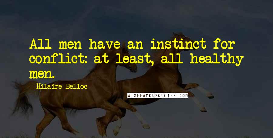 Hilaire Belloc quotes: All men have an instinct for conflict: at least, all healthy men.
