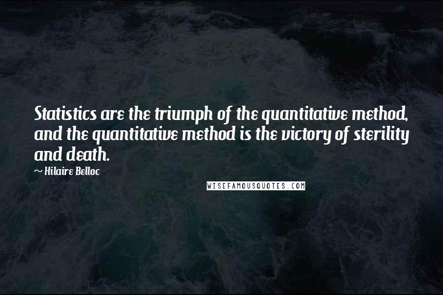 Hilaire Belloc quotes: Statistics are the triumph of the quantitative method, and the quantitative method is the victory of sterility and death.