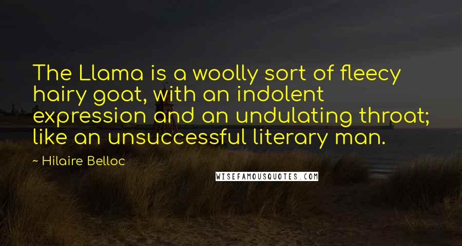 Hilaire Belloc quotes: The Llama is a woolly sort of fleecy hairy goat, with an indolent expression and an undulating throat; like an unsuccessful literary man.