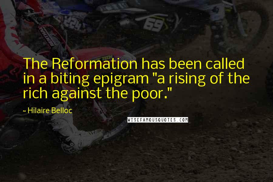 Hilaire Belloc quotes: The Reformation has been called in a biting epigram "a rising of the rich against the poor."