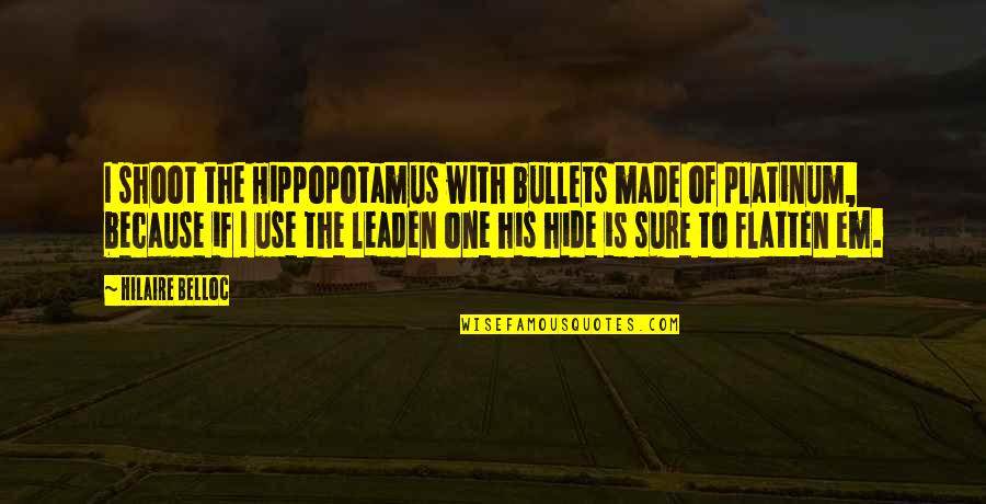 Hilaire Quotes By Hilaire Belloc: I shoot the Hippopotamus with bullets made of
