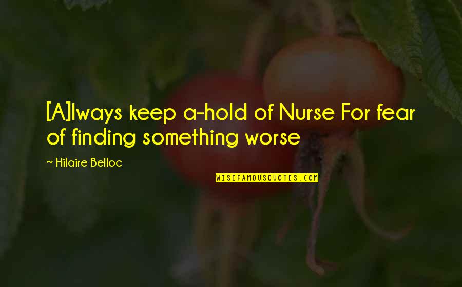 Hilaire Quotes By Hilaire Belloc: [A]lways keep a-hold of Nurse For fear of