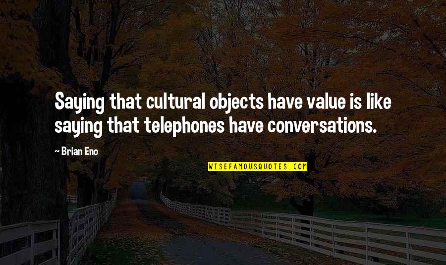 Hilaly Quotes By Brian Eno: Saying that cultural objects have value is like