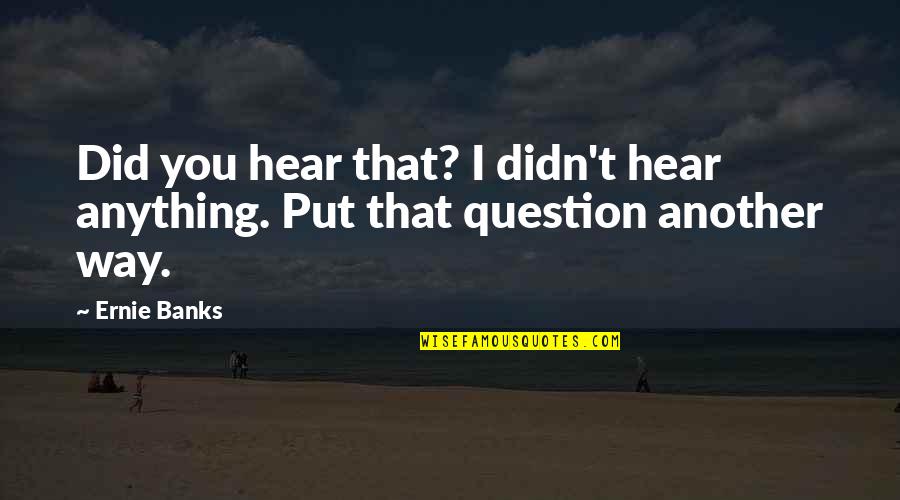 Hilangkan Bekas Quotes By Ernie Banks: Did you hear that? I didn't hear anything.