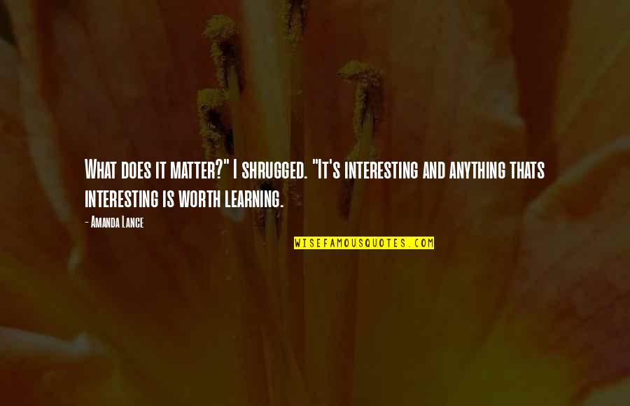 Hilangkan Parut Quotes By Amanda Lance: What does it matter?" I shrugged. "It's interesting Hilangkan Parut Quotes By Amanda Lance: What does it matter?" I shrugged. "It's interesting