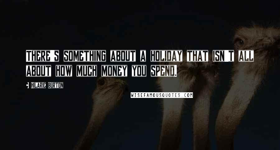 Hilarie Burton quotes: There's something about a holiday that isn't all about how much money you spend.