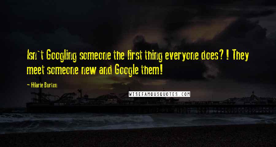 Hilarie Burton quotes: Isn't Googling someone the first thing everyone does?! They meet someone new and Google them!