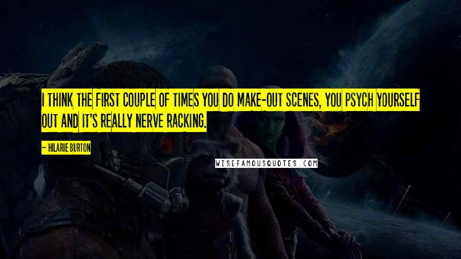 Hilarie Burton quotes: I think the first couple of times you do make-out scenes, you psych yourself out and it's really nerve racking. Hilarie Burton quotes: I think the first couple of times you do make-out scenes, you psych yourself out and it's really nerve racking.