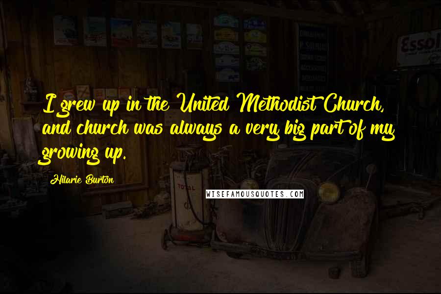 Hilarie Burton quotes: I grew up in the United Methodist Church, and church was always a very big part of my growing up.