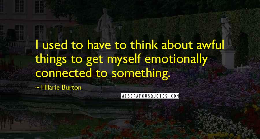 Hilarie Burton quotes: I used to have to think about awful things to get myself emotionally connected to something.