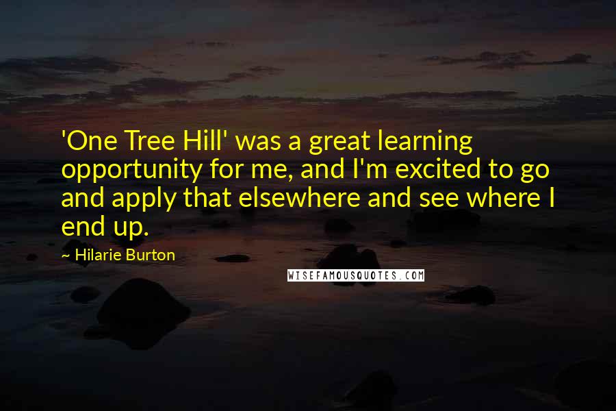 Hilarie Burton quotes: 'One Tree Hill' was a great learning opportunity for me, and I'm excited to go and apply that elsewhere and see where I end up.