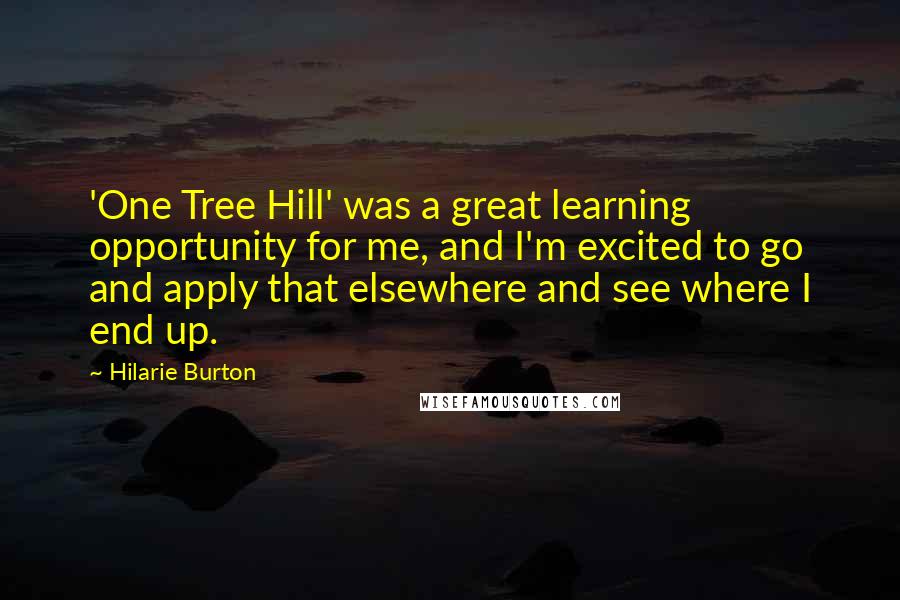 Hilarie Burton quotes: 'One Tree Hill' was a great learning opportunity for me, and I'm excited to go and apply that elsewhere and see where I end up. Hilarie Burton quotes: 'One Tree Hill' was a great learning opportunity for me, and I'm excited to go and apply that elsewhere and see where I end up.