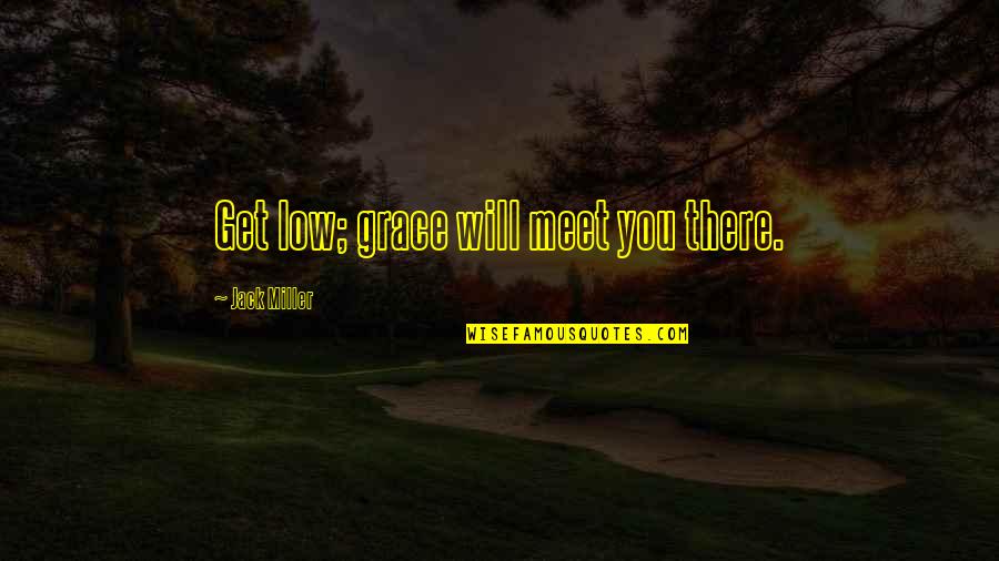 Hilarina Quotes By Jack Miller: Get low; grace will meet you there.