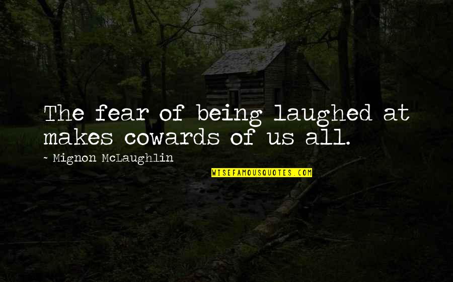 Hilarion Eslava Quotes By Mignon McLaughlin: The fear of being laughed at makes cowards Hilarion Eslava Quotes By Mignon McLaughlin: The fear of being laughed at makes cowards