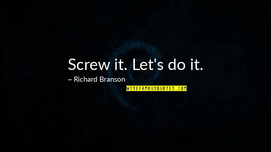 Hilarious Badass Quotes By Richard Branson: Screw it. Let's do it.