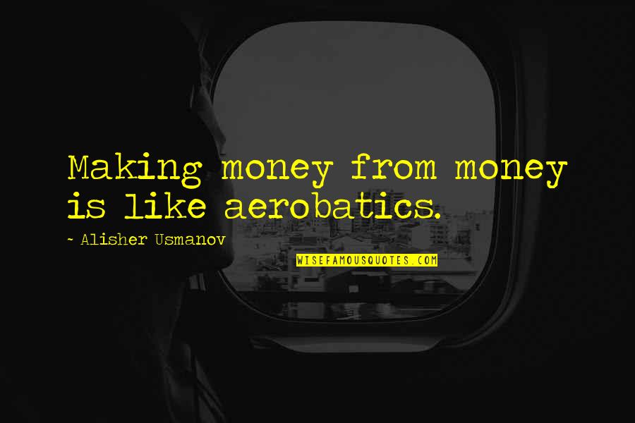 Hilarious Being Clumsy Quotes By Alisher Usmanov: Making money from money is like aerobatics.