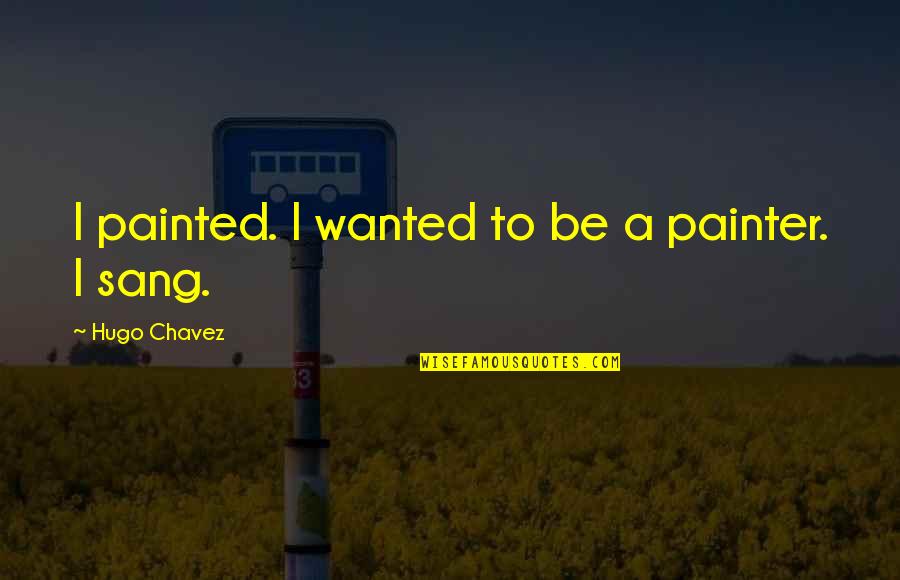 Hilarious Being Clumsy Quotes By Hugo Chavez: I painted. I wanted to be a painter.