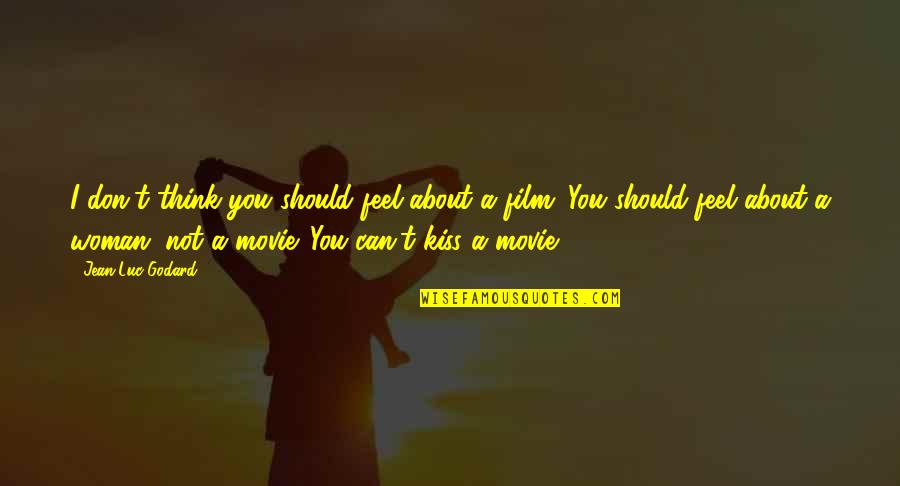 Hilarious Cursing Quotes By Jean-Luc Godard: I don't think you should feel about a Hilarious Cursing Quotes By Jean-Luc Godard: I don't think you should feel about a