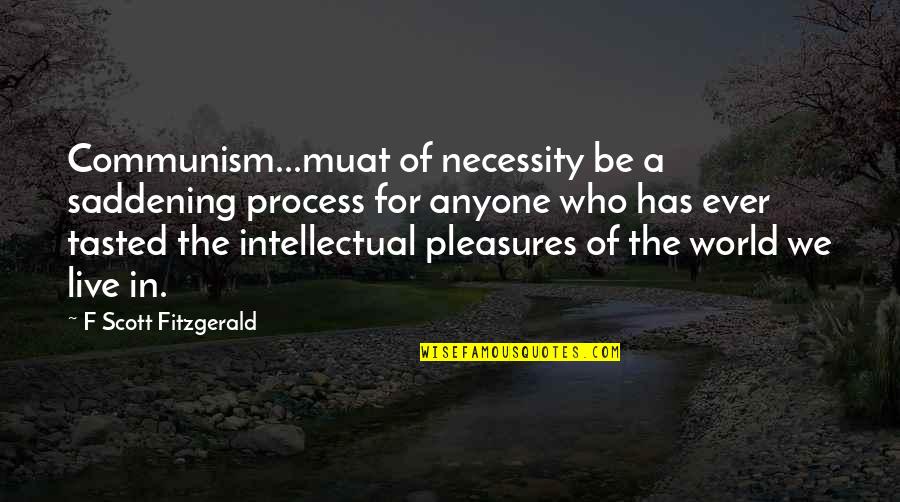 Hilarious Friends Quotes By F Scott Fitzgerald: Communism...muat of necessity be a saddening process for Hilarious Friends Quotes By F Scott Fitzgerald: Communism...muat of necessity be a saddening process for