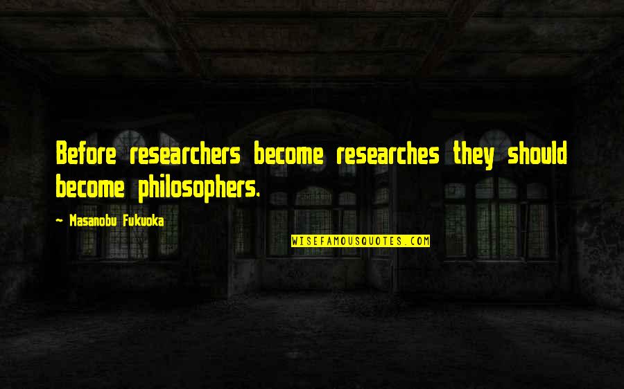 Hilarious Friends Quotes By Masanobu Fukuoka: Before researchers become researches they should become philosophers.