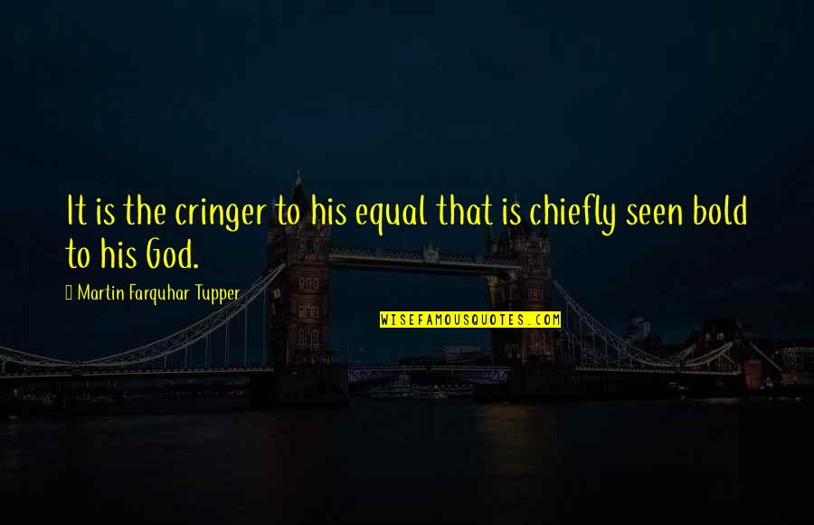 Hilarious Fundamentalist Quotes By Martin Farquhar Tupper: It is the cringer to his equal that