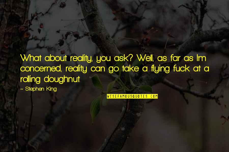 Hilarious Insult Quotes By Stephen King: What about reality, you ask? Well, as far Hilarious Insult Quotes By Stephen King: What about reality, you ask? Well, as far