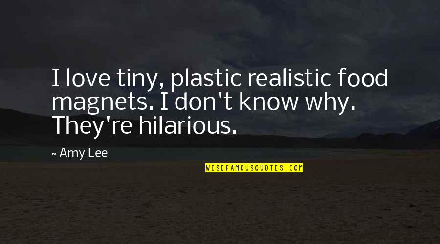 Hilarious Love Quotes By Amy Lee: I love tiny, plastic realistic food magnets. I