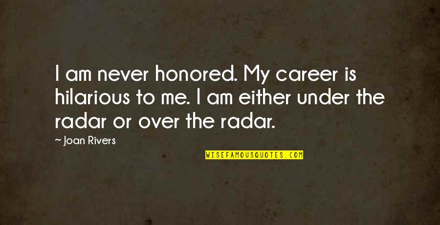 Hilarious Me Quotes By Joan Rivers: I am never honored. My career is hilarious