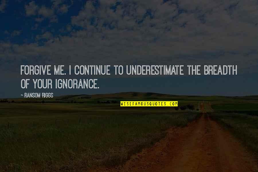 Hilarious Me Quotes By Ransom Riggs: Forgive me. I continue to underestimate the breadth
