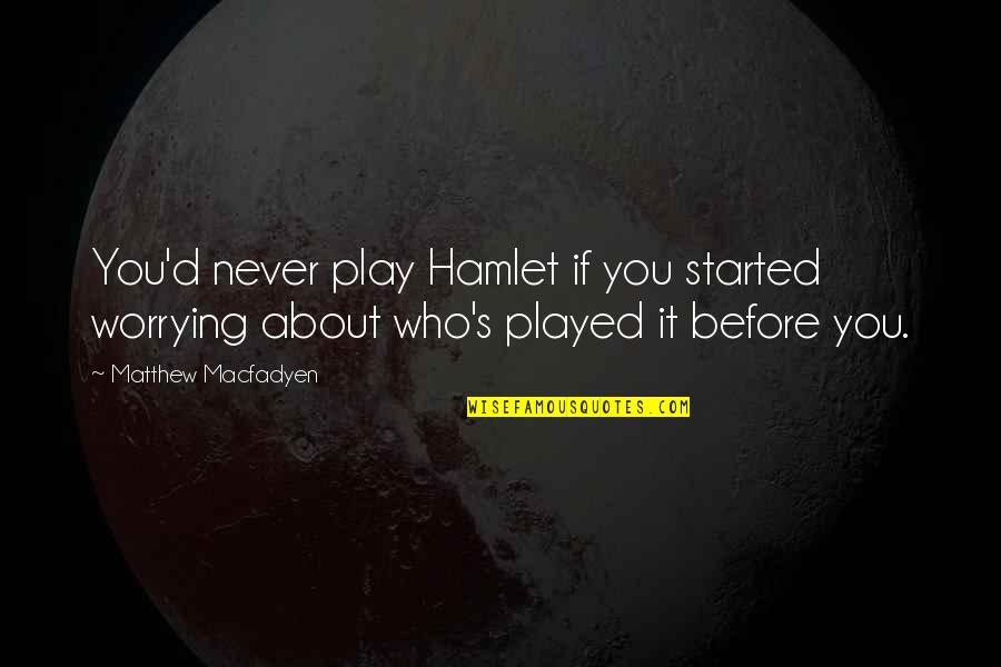 Hilarious Meme Quotes By Matthew Macfadyen: You'd never play Hamlet if you started worrying