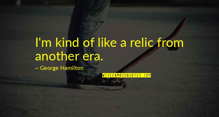 Hilarious Memes Quotes By George Hamilton: I'm kind of like a relic from another Hilarious Memes Quotes By George Hamilton: I'm kind of like a relic from another