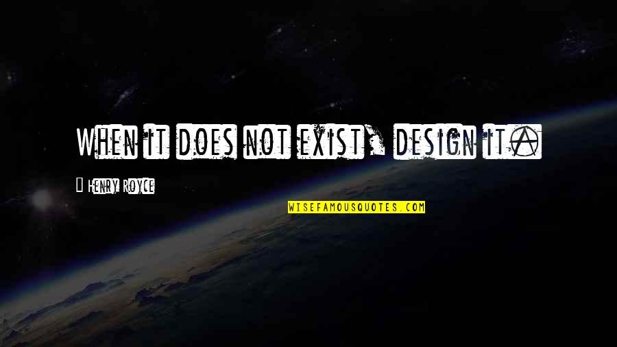 Hilarious Memes Quotes By Henry Royce: When it does not exist, design it. Hilarious Memes Quotes By Henry Royce: When it does not exist, design it.