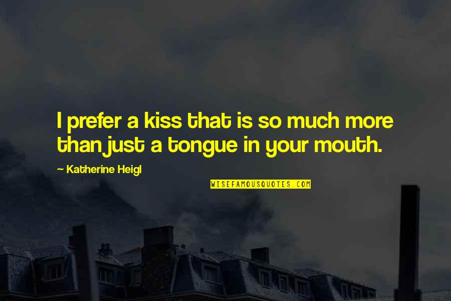 Hilarious Movember Quotes By Katherine Heigl: I prefer a kiss that is so much