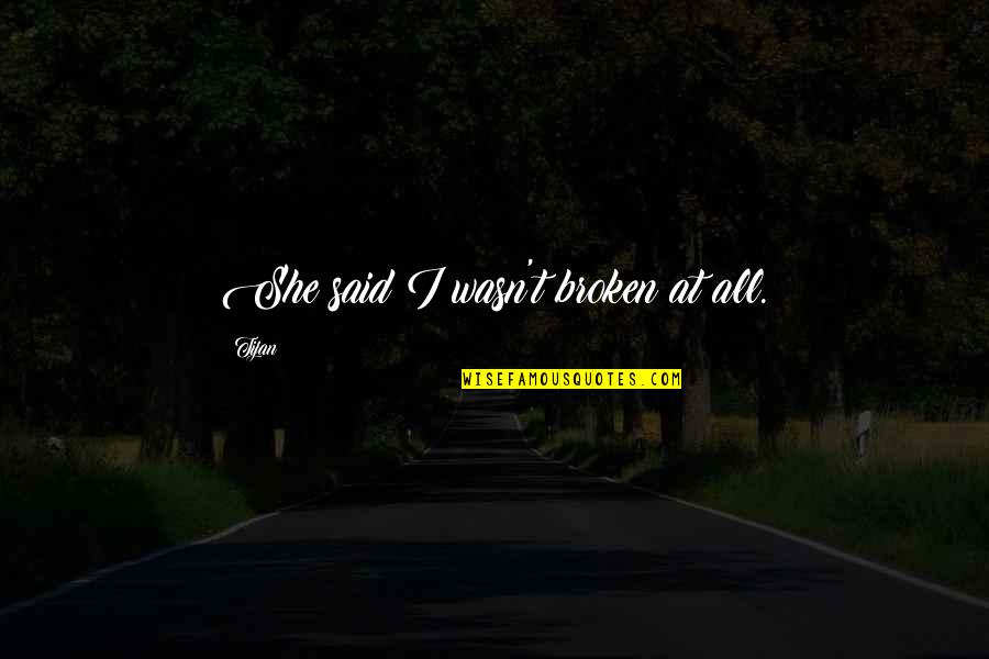 Hilarious Movie Lines Quotes By Tijan: She said I wasn't broken at all. Hilarious Movie Lines Quotes By Tijan: She said I wasn't broken at all.