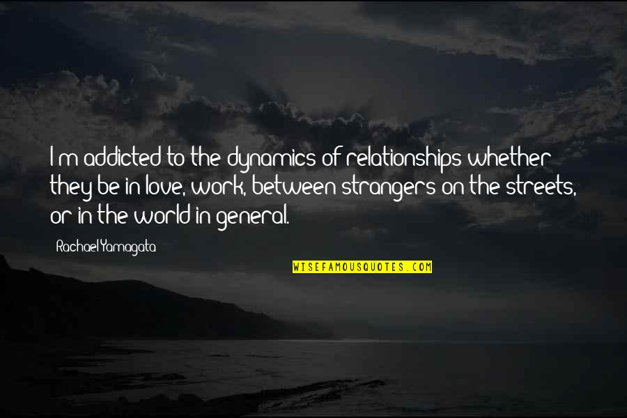 Hilarious Party Quotes By Rachael Yamagata: I'm addicted to the dynamics of relationships whether Hilarious Party Quotes By Rachael Yamagata: I'm addicted to the dynamics of relationships whether