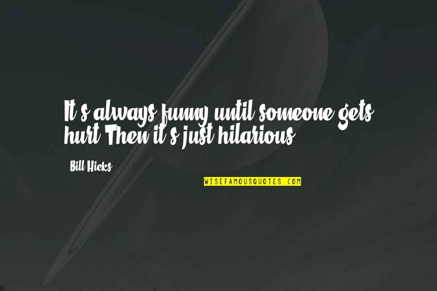 Hilarious Quotes By Bill Hicks: It's always funny until someone gets hurt.Then it's