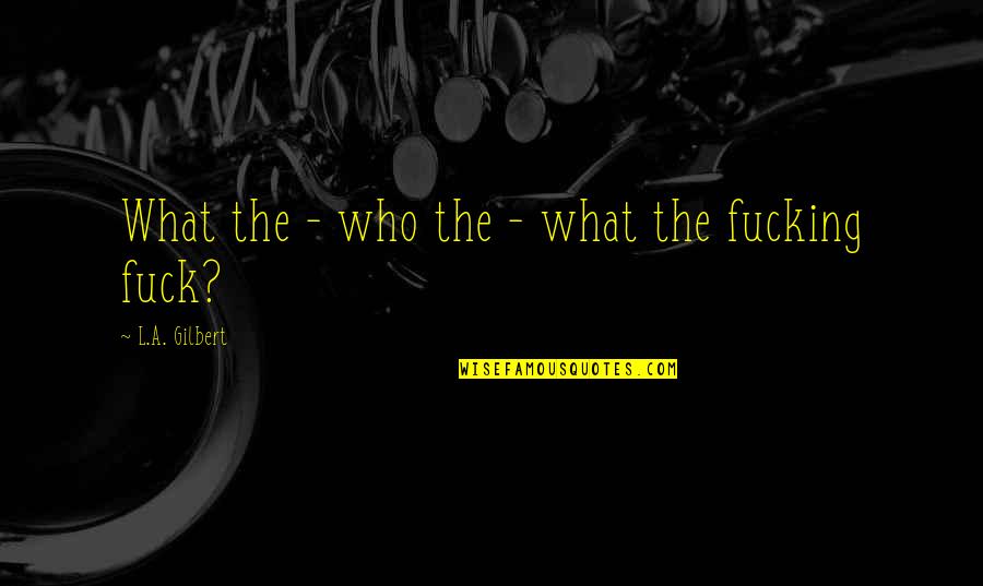 Hilarious Quotes By L.A. Gilbert: What the - who the - what the