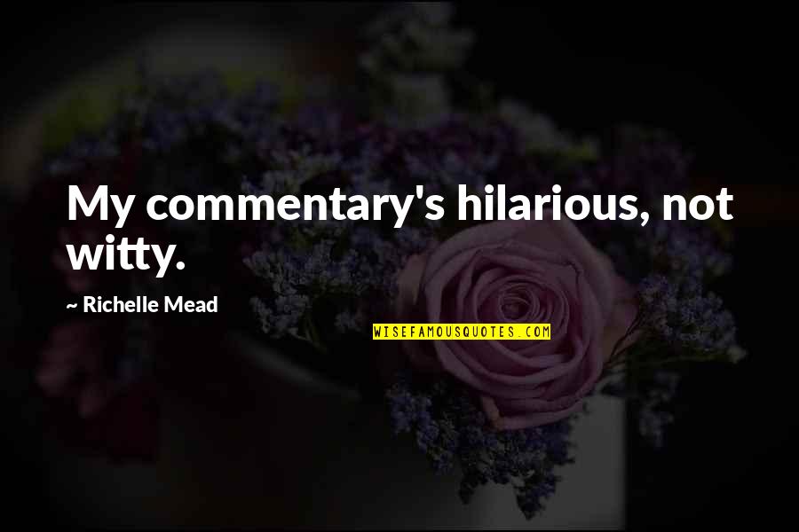 Hilarious Quotes By Richelle Mead: My commentary's hilarious, not witty.