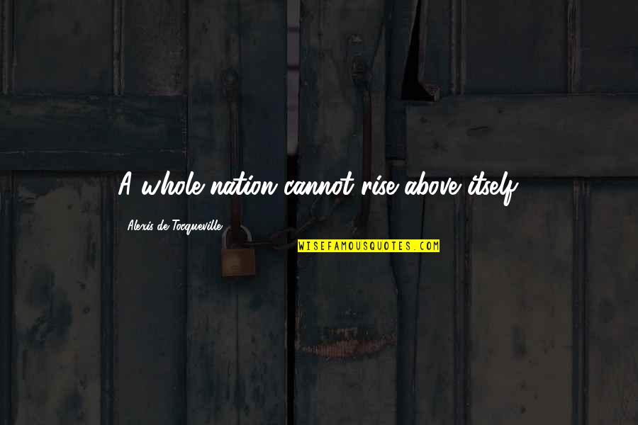 Hilarious Redneck Quotes By Alexis De Tocqueville: A whole nation cannot rise above itself.
