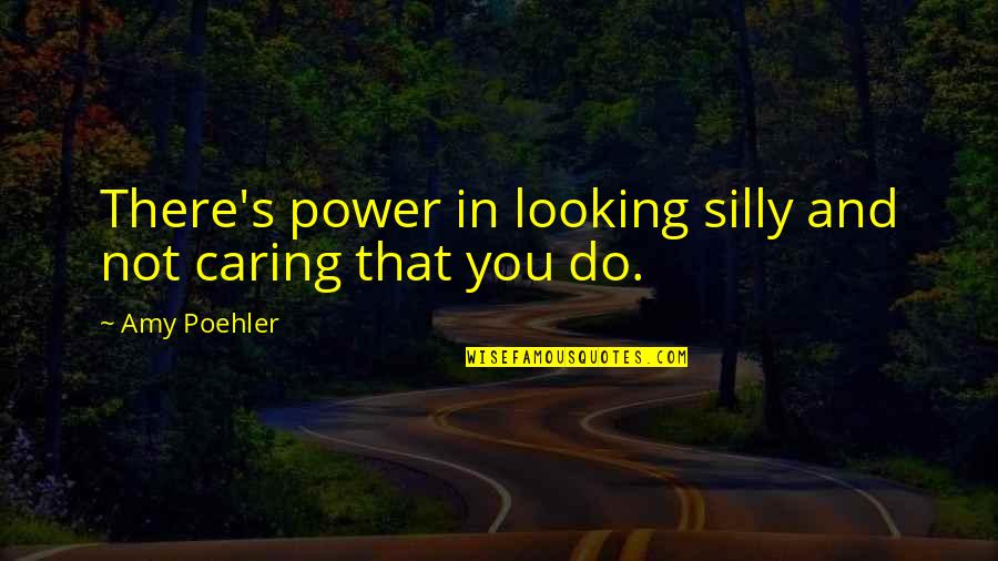 Hilarious Silly Quotes By Amy Poehler: There's power in looking silly and not caring