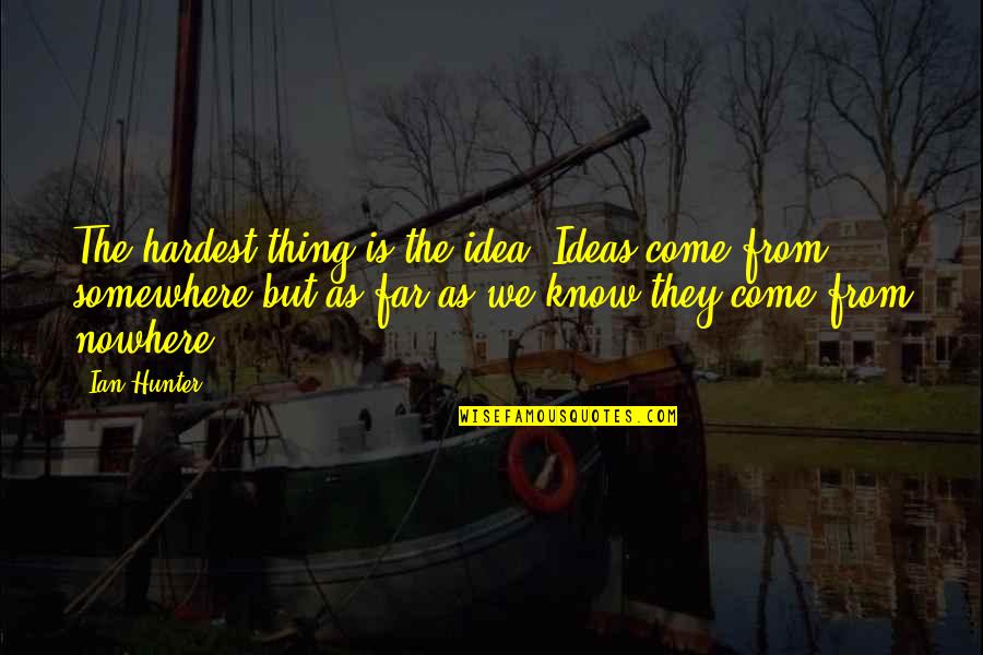 Hilariously Quotes By Ian Hunter: The hardest thing is the idea. Ideas come