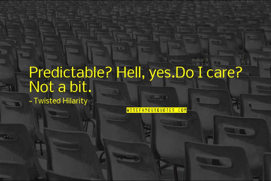 Hilarity Quotes By Twisted Hilarity: Predictable? Hell, yes.Do I care? Not a bit.