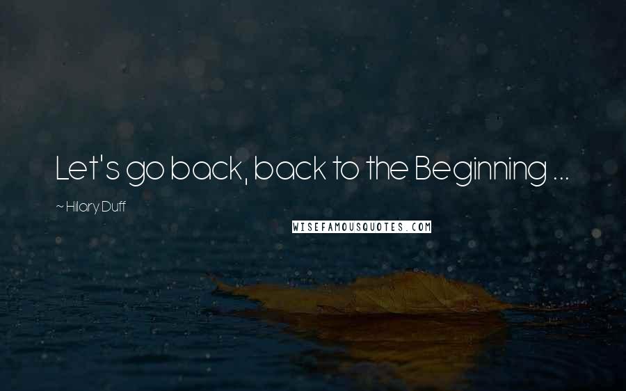 Hilary Duff quotes: Let's go back, back to the Beginning ...