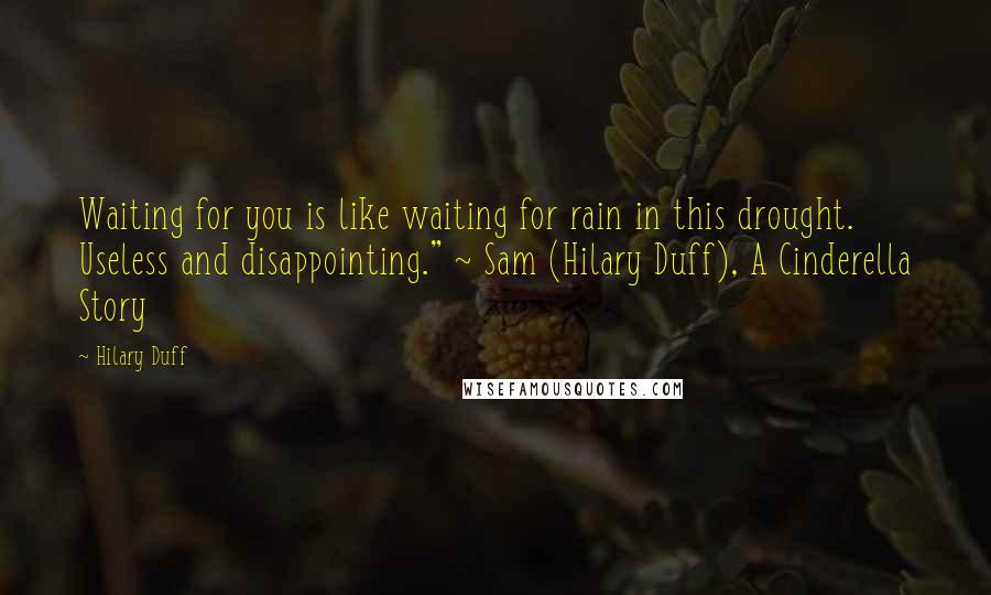 Hilary Duff quotes: Waiting for you is like waiting for rain in this drought. Useless and disappointing." ~ Sam (Hilary Duff), A Cinderella Story